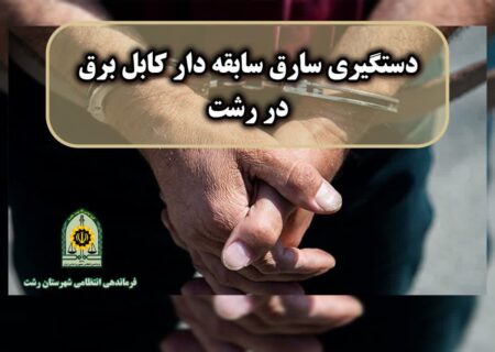 دستگیری سارق سابقه دار کابل برق در رشت