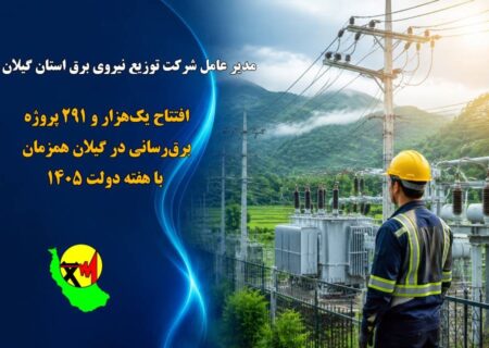 افتتاح یک‌هزار و ۲۹۱ پروژه برق‌رسانی در گیلان همزمان با هفته دولت